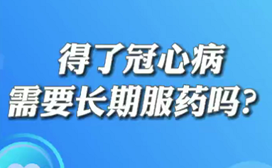 【名醫(yī)面對面之心臟100問】得了冠心病需要長期服藥嗎？