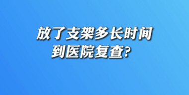 【名醫(yī)面對(duì)面之心臟100問】放了支架多長時(shí)間到醫(yī)院復(fù)查？