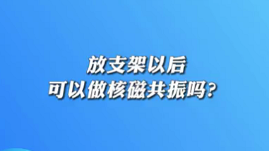 【名醫(yī)面對(duì)面之心臟100問】放支架以后可以做核磁共振嗎？