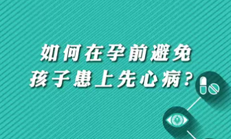 【名醫(yī)面對面之心臟100問】如何在孕前避免孩子患上先心?。?>
				                     </a><a href=