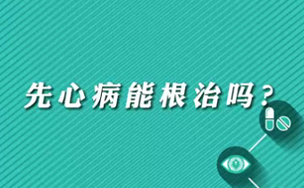 【名醫(yī)面對面之心臟100問】先心病能根治嗎？