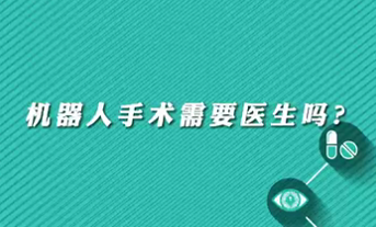 【名醫(yī)面對面之心臟100問】機器人手術(shù)需要醫(yī)生嗎？