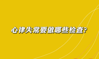 【名醫(yī)面對面之心臟100問】心律失常要做哪些檢查？