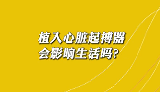 【名醫(yī)面對(duì)面之心臟100問(wèn)】植入心臟起搏器會(huì)影響生活嗎？