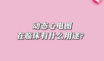 【名醫(yī)面對(duì)面之心臟100問(wèn)】動(dòng)態(tài)心電圖在臨床有什么用途？