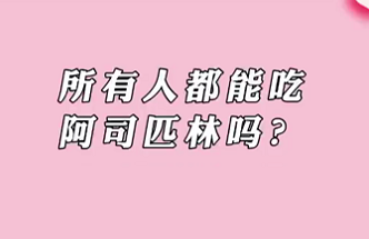 【名醫(yī)面對(duì)面之心臟100問(wèn)】所有人都能吃阿司匹林嗎？