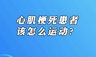 【名醫(yī)面對面之心臟100問】心肌梗死患者該怎么運(yùn)動？