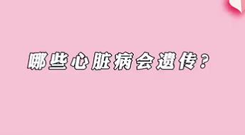 【名醫(yī)面對面之心臟100問】哪些心臟病會遺傳？