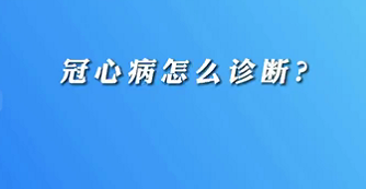 【名醫(yī)面對(duì)面之心臟100問(wèn)】冠心病怎么診斷？
