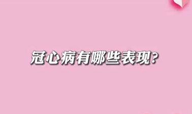 【名醫(yī)面對面之心臟100問】冠心病有哪些表現(xiàn)？