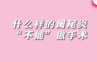 【名醫(yī)面對(duì)面之消化100問(wèn)】什么樣的闌尾炎“不能”做手術(shù)？