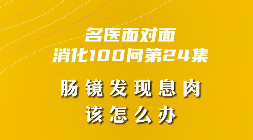 【名醫(yī)面對(duì)面之消化100問】腸鏡發(fā)現(xiàn)息肉該怎么辦？